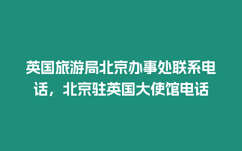 英國旅游局北京辦事處聯(lián)系電話，北京駐英國大使館電話