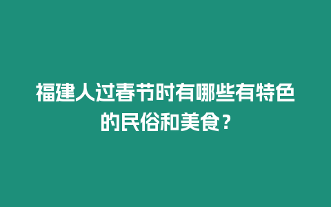 福建人過春節(jié)時(shí)有哪些有特色的民俗和美食？
