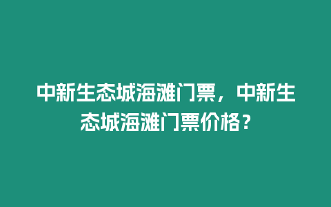 中新生態(tài)城海灘門票，中新生態(tài)城海灘門票價格？