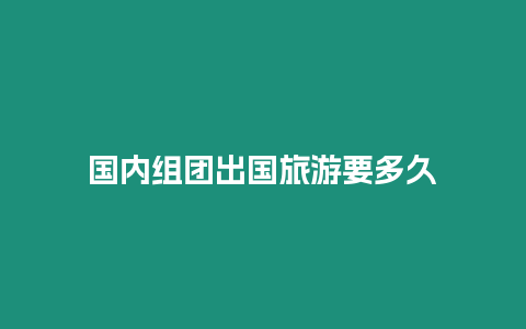 國內組團出國旅游要多久