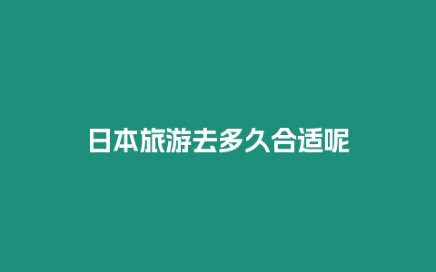 日本旅游去多久合適呢