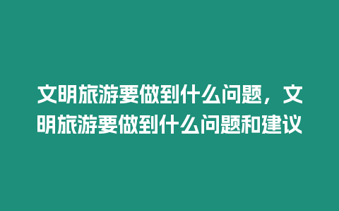 文明旅游要做到什么問(wèn)題，文明旅游要做到什么問(wèn)題和建議