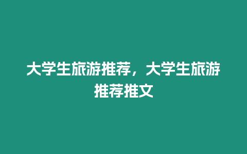 大學生旅游推薦，大學生旅游推薦推文