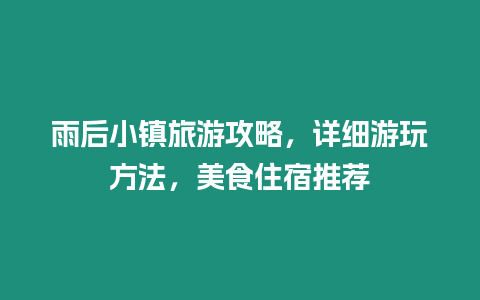 雨后小鎮(zhèn)旅游攻略，詳細(xì)游玩方法，美食住宿推薦