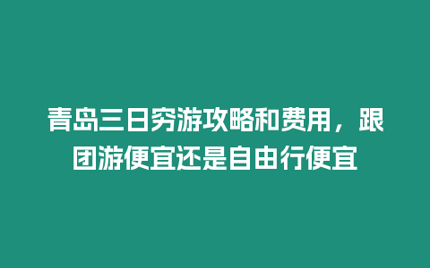 青島三日窮游攻略和費用，跟團游便宜還是自由行便宜