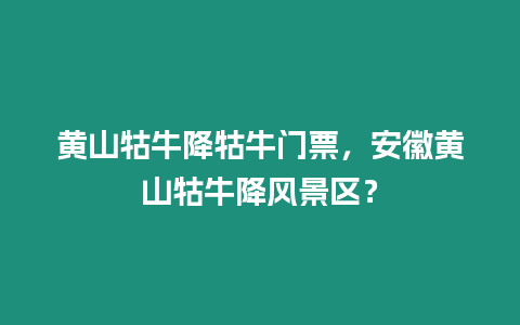 黃山牯牛降牯牛門票，安徽黃山牯牛降風景區？