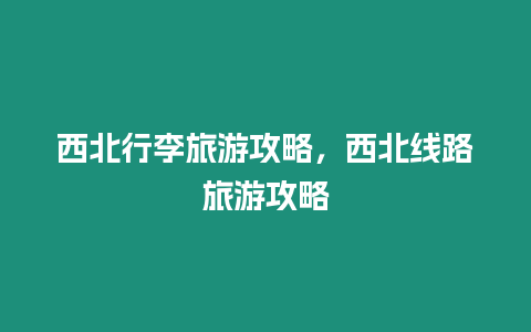 西北行李旅游攻略，西北線路旅游攻略