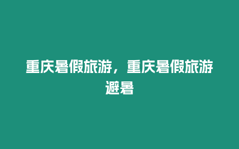 重慶暑假旅游，重慶暑假旅游避暑