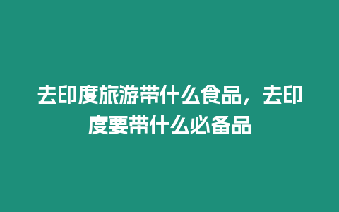 去印度旅游帶什么食品，去印度要帶什么必備品