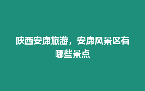 陜西安康旅游，安康風景區有哪些景點