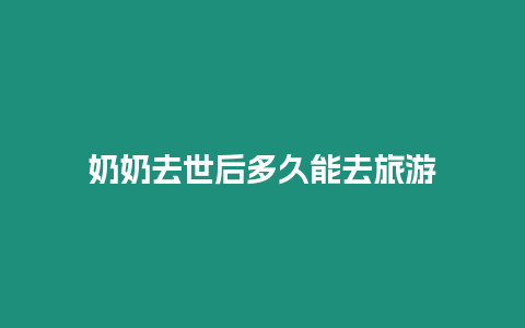 奶奶去世后多久能去旅游