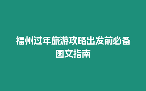 福州過年旅游攻略出發前必備圖文指南
