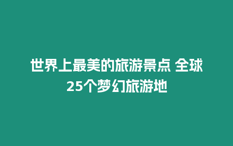 世界上最美的旅游景點(diǎn) 全球25個(gè)夢(mèng)幻旅游地