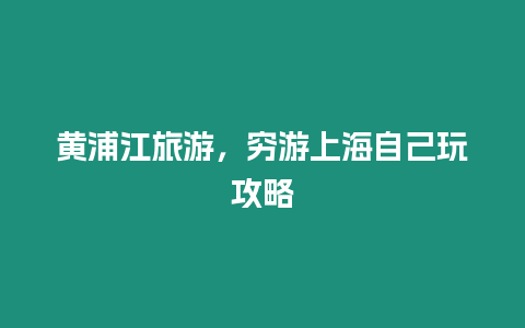 黃浦江旅游，窮游上海自己玩攻略