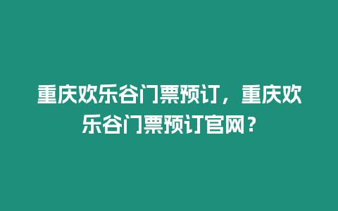 重慶歡樂谷門票預(yù)訂，重慶歡樂谷門票預(yù)訂官網(wǎng)？