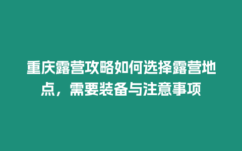 重慶露營(yíng)攻略如何選擇露營(yíng)地點(diǎn)，需要裝備與注意事項(xiàng)