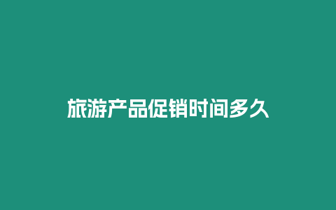 旅游產(chǎn)品促銷時間多久