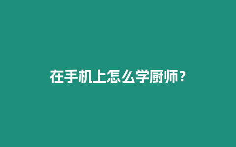 在手機上怎么學廚師？