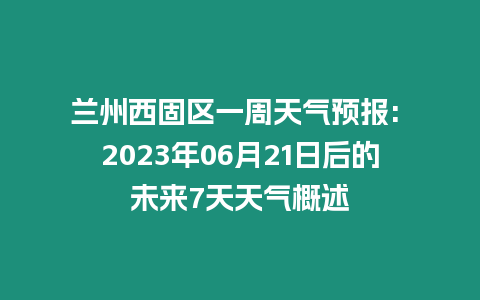 蘭州西固區(qū)一周天氣預(yù)報(bào): 2023年06月21日后的未來(lái)7天天氣概述