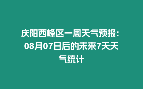 慶陽(yáng)西峰區(qū)一周天氣預(yù)報(bào): 08月07日后的未來(lái)7天天氣統(tǒng)計(jì)