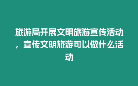 旅游局開展文明旅游宣傳活動，宣傳文明旅游可以做什么活動