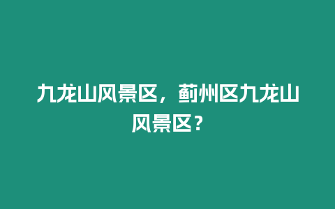 九龍山風(fēng)景區(qū)，薊州區(qū)九龍山風(fēng)景區(qū)？