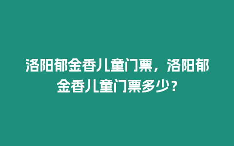 洛陽(yáng)郁金香兒童門(mén)票，洛陽(yáng)郁金香兒童門(mén)票多少？