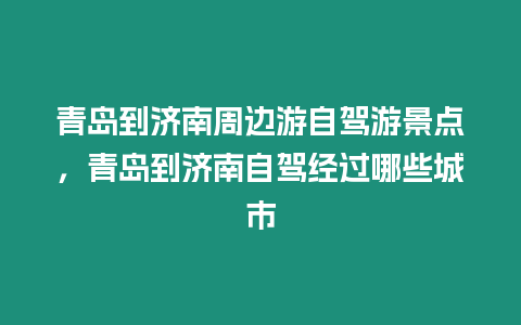 青島到濟(jì)南周邊游自駕游景點(diǎn)，青島到濟(jì)南自駕經(jīng)過哪些城市