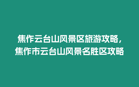焦作云臺山風景區旅游攻略，焦作市云臺山風景名勝區攻略