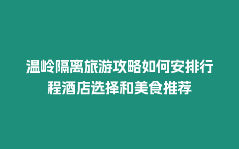 溫嶺隔離旅游攻略如何安排行程酒店選擇和美食推薦
