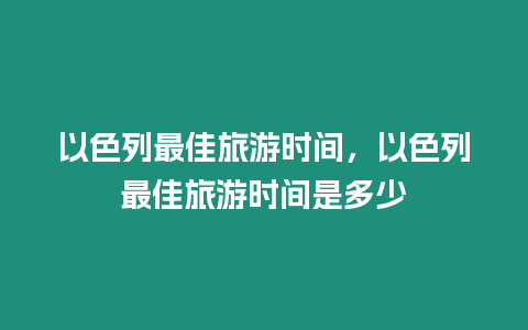 以色列最佳旅游時(shí)間，以色列最佳旅游時(shí)間是多少