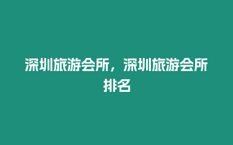 深圳旅游會所，深圳旅游會所排名