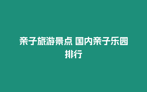 親子旅游景點 國內親子樂園排行
