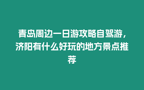 青島周邊一日游攻略自駕游，濟陽有什么好玩的地方景點推薦