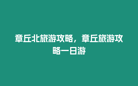 章丘北旅游攻略，章丘旅游攻略一日游