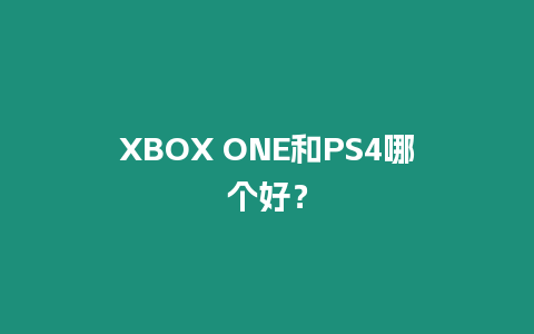 XBOX ONE和PS4哪個好？