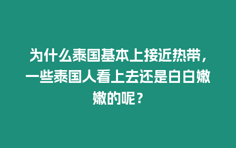 為什么泰國基本上接近熱帶，一些泰國人看上去還是白白嫩嫩的呢？