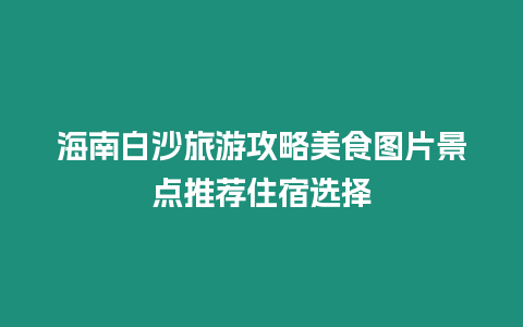 海南白沙旅游攻略美食圖片景點(diǎn)推薦住宿選擇