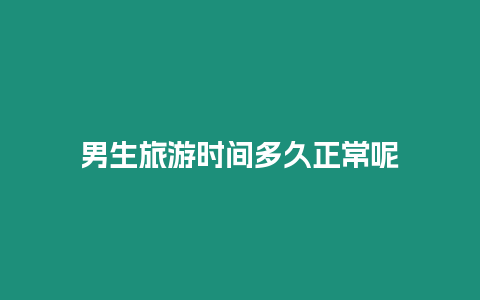男生旅游時間多久正常呢