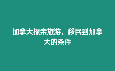 加拿大探親旅游，移民到加拿大的條件
