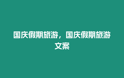 國慶假期旅游，國慶假期旅游文案