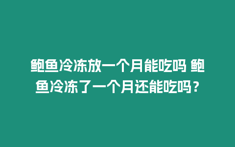 鮑魚冷凍放一個月能吃嗎 鮑魚冷凍了一個月還能吃嗎？