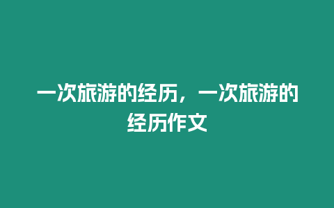 一次旅游的經(jīng)歷，一次旅游的經(jīng)歷作文