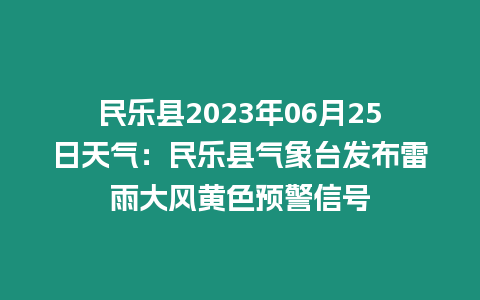 民樂縣2023年06月25日天氣：民樂縣氣象臺(tái)發(fā)布雷雨大風(fēng)黃色預(yù)警信號(hào)