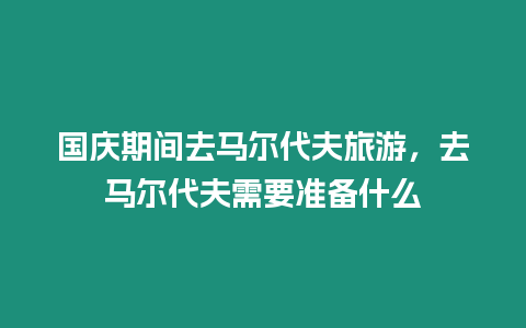 國(guó)慶期間去馬爾代夫旅游，去馬爾代夫需要準(zhǔn)備什么