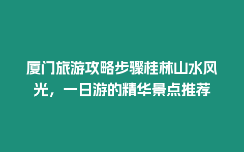 廈門旅游攻略步驟桂林山水風(fēng)光，一日游的精華景點(diǎn)推薦