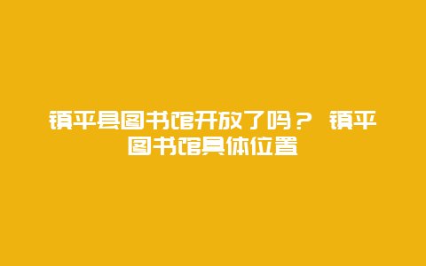 鎮平縣圖書館開放了嗎？ 鎮平圖書館具體位置