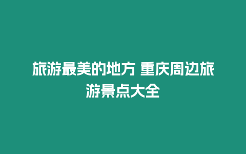 旅游最美的地方 重慶周邊旅游景點大全