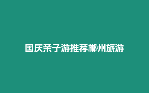 國慶親子游推薦郴州旅游