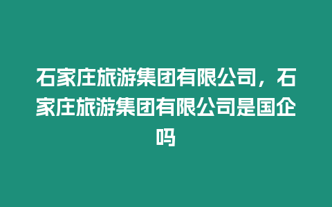 石家莊旅游集團有限公司，石家莊旅游集團有限公司是國企嗎